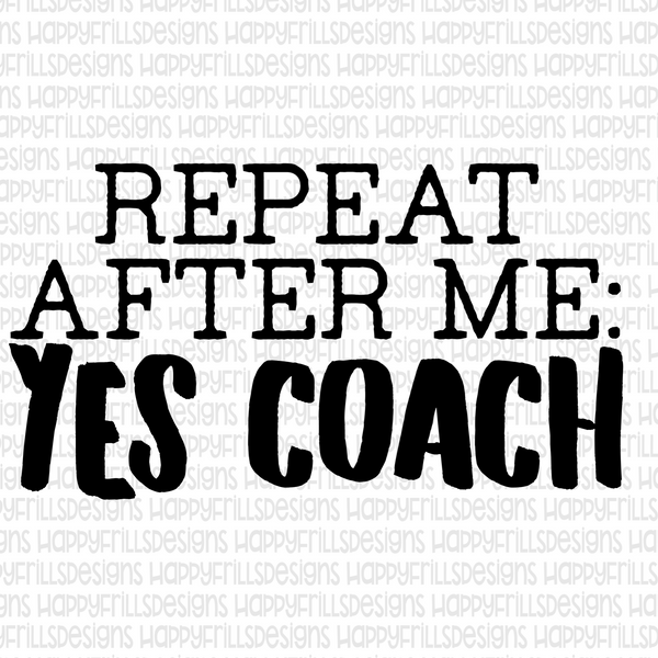 Repeat after me. Yes Coach