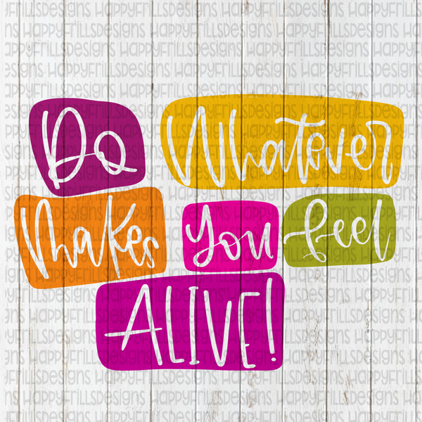Do whatever makes you feel alive!