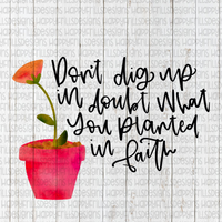 Don’t dig up in doubt what you planted in faith