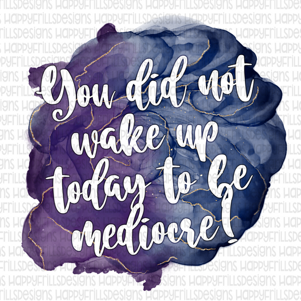 You did not wake up to be mediocre