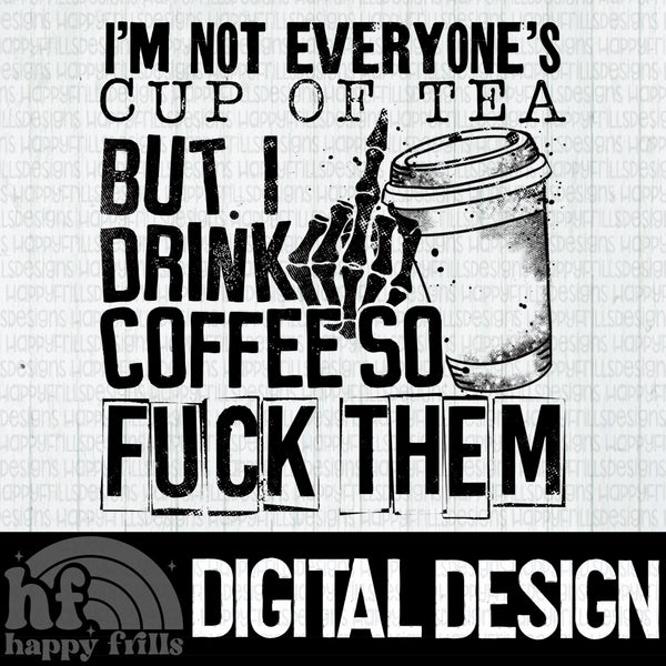 I’m not everyone’s cup of tea. But I drink coffee so fuck them