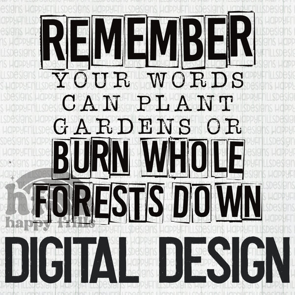 Remember your words can plant gardens or burn whole forests down