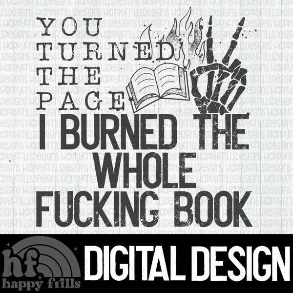 You turned the page I burned the whole fucking book