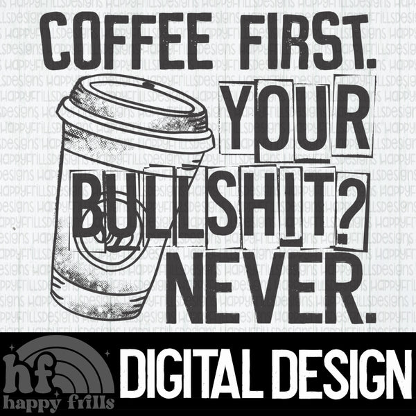 Coffee First. Your bullshit? Never.